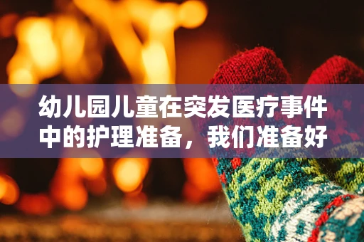 幼儿园儿童在突发医疗事件中的护理准备，我们准备好了吗？