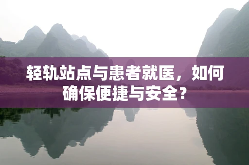 轻轨站点与患者就医，如何确保便捷与安全？
