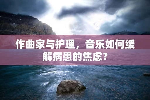 作曲家与护理，音乐如何缓解病患的焦虑？