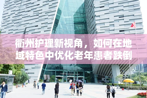 衢州护理新视角，如何在地域特色中优化老年患者跌倒预防措施？