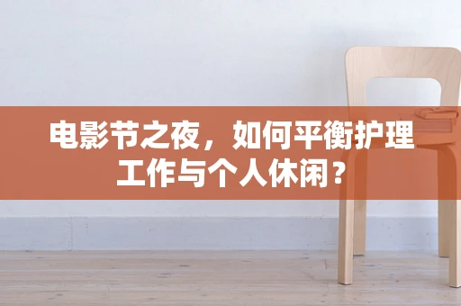 电影节之夜，如何平衡护理工作与个人休闲？