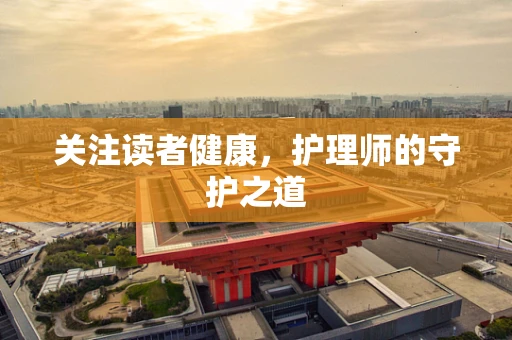 关注读者健康，护理师的守护之道