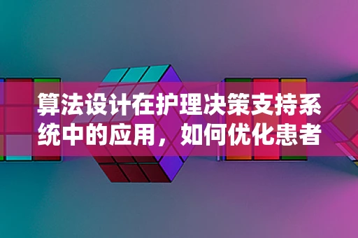 算法设计在护理决策支持系统中的应用，如何优化患者护理路径？