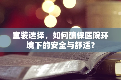 童装选择，如何确保医院环境下的安全与舒适？