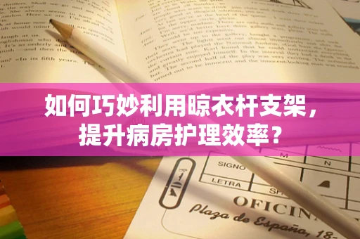 如何巧妙利用晾衣杆支架，提升病房护理效率？