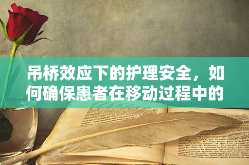 吊桥效应下的护理安全，如何确保患者在移动过程中的稳定与安全？