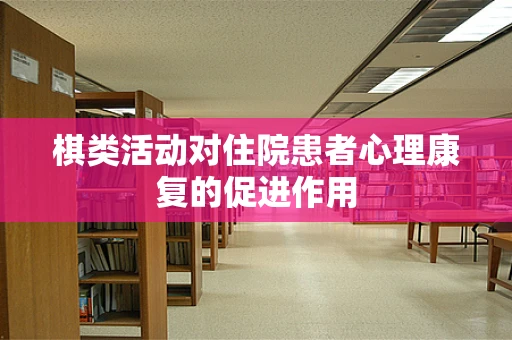 棋类活动对住院患者心理康复的促进作用