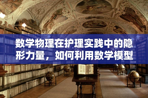 数学物理在护理实践中的隐形力量，如何利用数学模型预测患者康复周期？