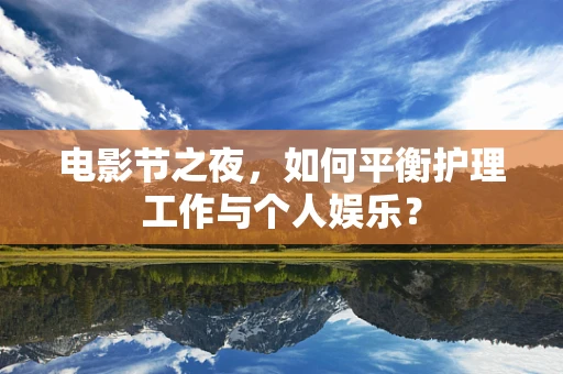 电影节之夜，如何平衡护理工作与个人娱乐？