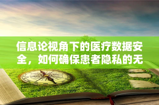 信息论视角下的医疗数据安全，如何确保患者隐私的无损传输？