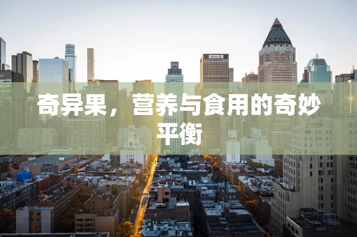 奇异果，营养与食用的奇妙平衡