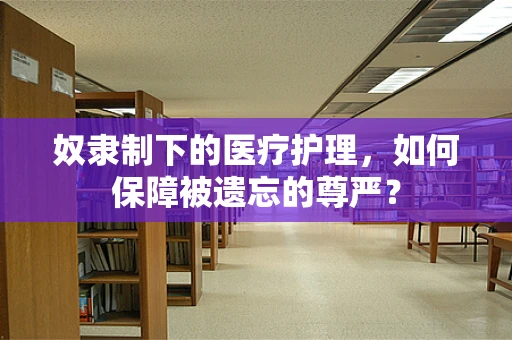 奴隶制下的医疗护理，如何保障被遗忘的尊严？