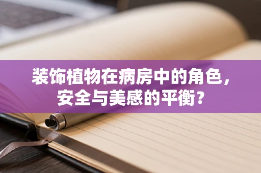 装饰植物在病房中的角色，安全与美感的平衡？