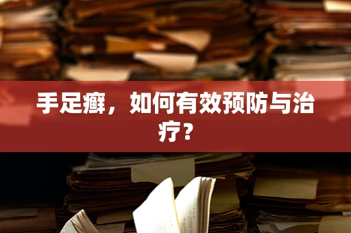 手足癣，如何有效预防与治疗？