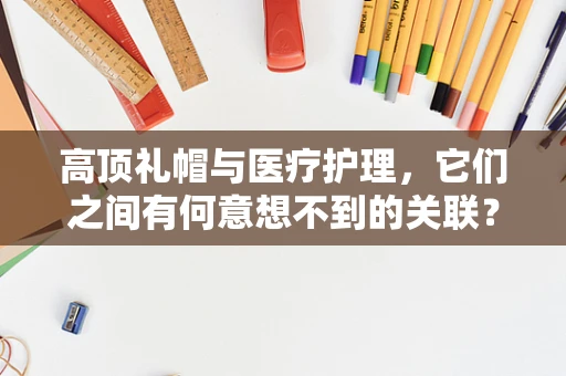 高顶礼帽与医疗护理，它们之间有何意想不到的关联？