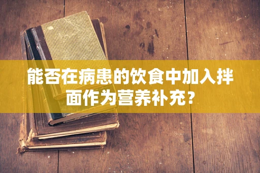 能否在病患的饮食中加入拌面作为营养补充？