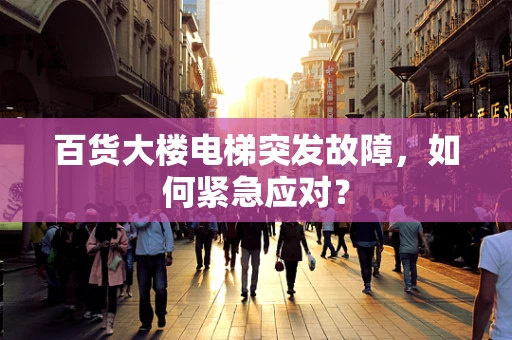 百货大楼电梯突发故障，如何紧急应对？