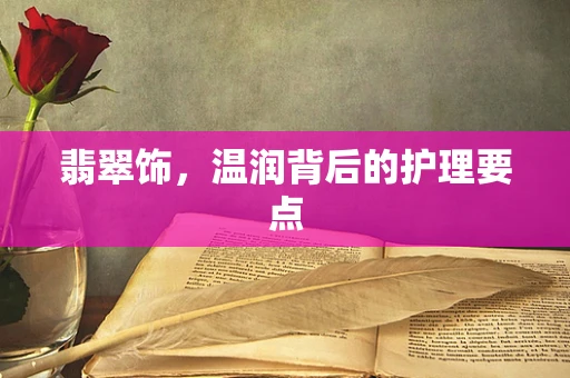 翡翠饰，温润背后的护理要点