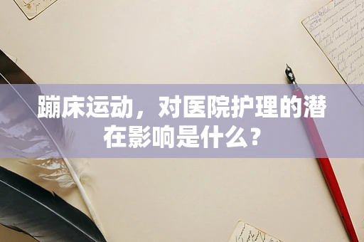 蹦床运动，对医院护理的潜在影响是什么？