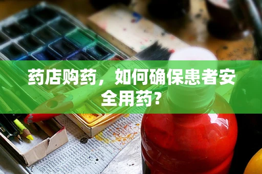 药店购药，如何确保患者安全用药？