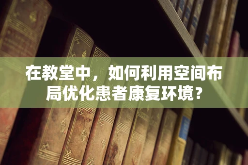 在教堂中，如何利用空间布局优化患者康复环境？