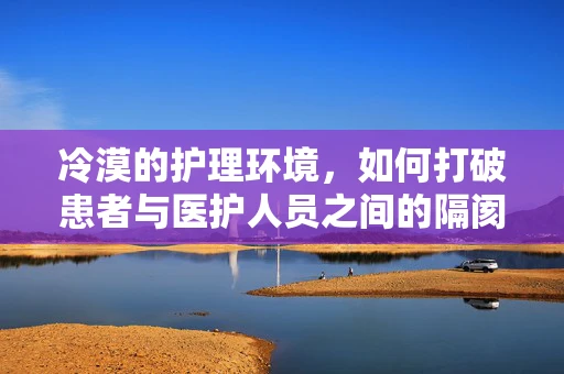 冷漠的护理环境，如何打破患者与医护人员之间的隔阂？