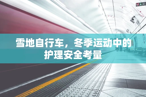 雪地自行车，冬季运动中的护理安全考量