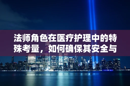 法师角色在医疗护理中的特殊考量，如何确保其安全与护理质量？