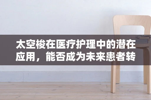 太空梭在医疗护理中的潜在应用，能否成为未来患者转运的新星？