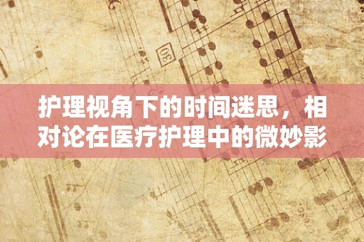 护理视角下的时间迷思，相对论在医疗护理中的微妙影响