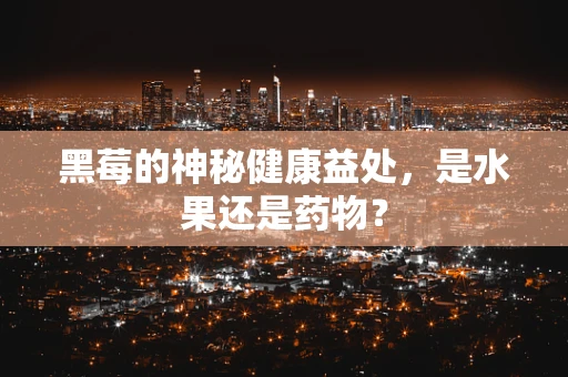 黑莓的神秘健康益处，是水果还是药物？
