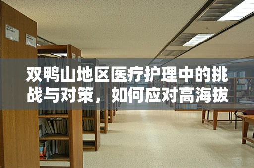 双鸭山地区医疗护理中的挑战与对策，如何应对高海拔环境下的患者护理？