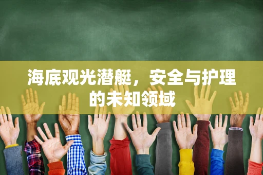 海底观光潜艇，安全与护理的未知领域