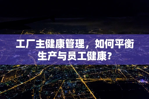 工厂主健康管理，如何平衡生产与员工健康？
