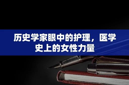历史学家眼中的护理，医学史上的女性力量