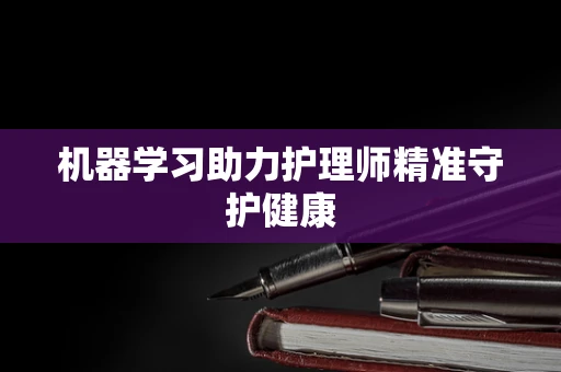 机器学习助力护理师精准守护健康
