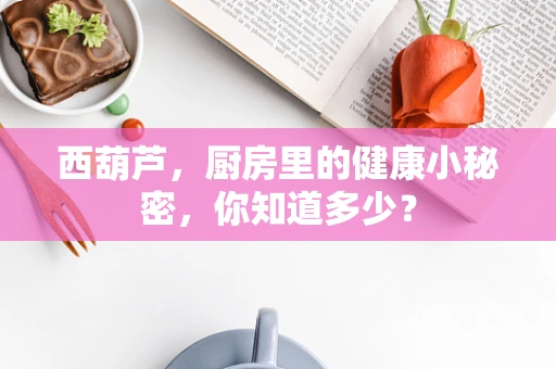 西葫芦，厨房里的健康小秘密，你知道多少？