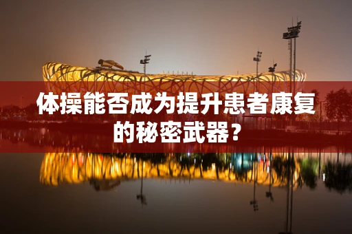 体操能否成为提升患者康复的秘密武器？