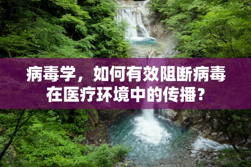 病毒学，如何有效阻断病毒在医疗环境中的传播？