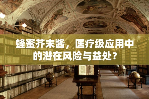 蜂蜜芥末酱，医疗级应用中的潜在风险与益处？