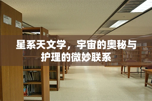 星系天文学，宇宙的奥秘与护理的微妙联系
