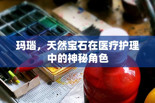 玛瑙，天然宝石在医疗护理中的神秘角色
