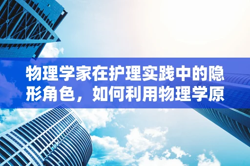 物理学家在护理实践中的隐形角色，如何利用物理学原理优化患者康复？
