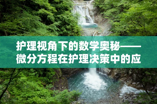 护理视角下的数学奥秘——微分方程在护理决策中的应用与挑战