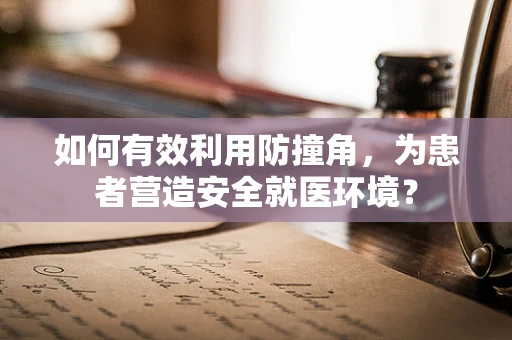 如何有效利用防撞角，为患者营造安全就医环境？
