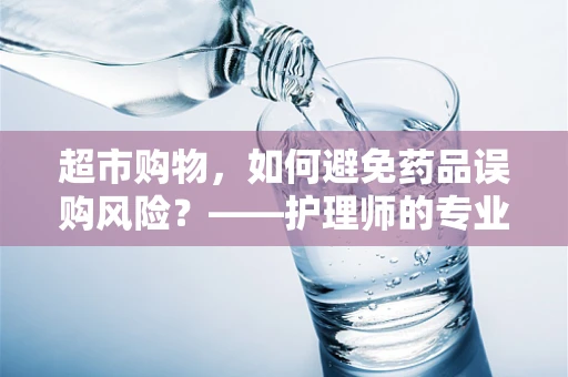 超市购物，如何避免药品误购风险？——护理师的专业视角