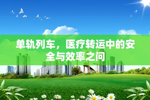 单轨列车，医疗转运中的安全与效率之问