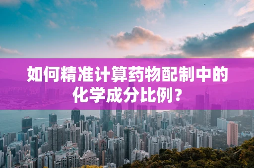 如何精准计算药物配制中的化学成分比例？