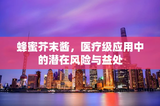 蜂蜜芥末酱，医疗级应用中的潜在风险与益处