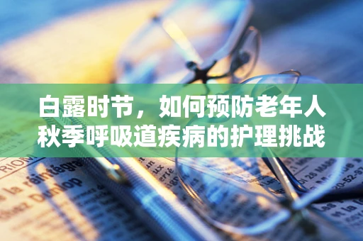 白露时节，如何预防老年人秋季呼吸道疾病的护理挑战？